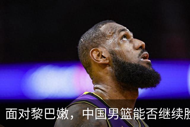 面对黎巴嫩，中国男篮能否继续胜利？解说员呼吁周琦回归